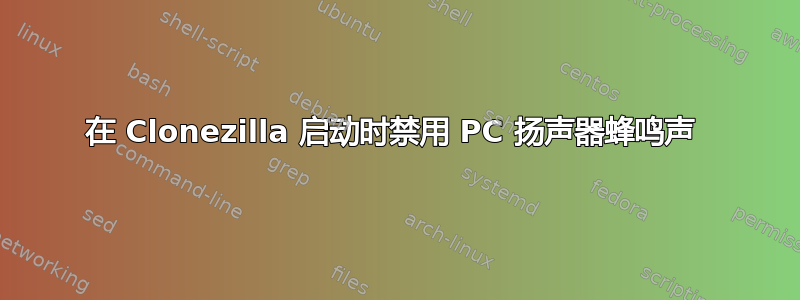 在 Clonezilla 启动时禁用 PC 扬声器蜂鸣声 