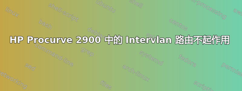 HP Procurve 2900 中的 Intervlan 路由不起作用