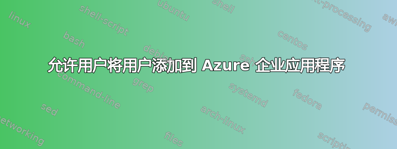 允许用户将用户添加到 Azure 企业应用程序