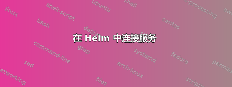 在 Helm 中连接服务