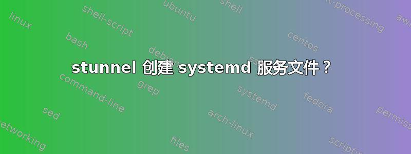 stunnel 创建 systemd 服务文件？