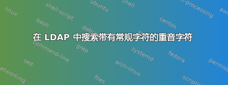 在 LDAP 中搜索带有常规字符的重音字符