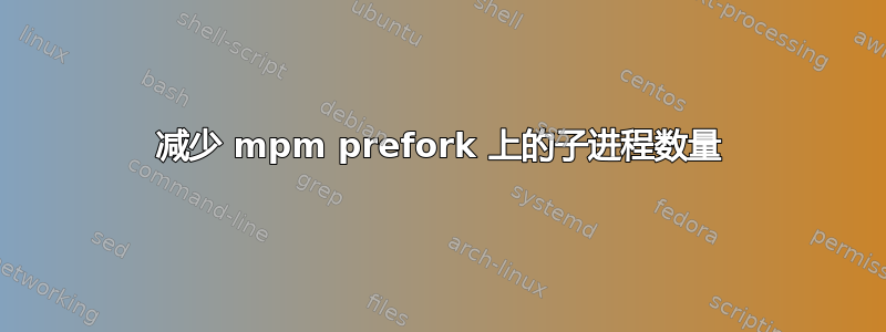 减少 mpm prefork 上的子进程数量