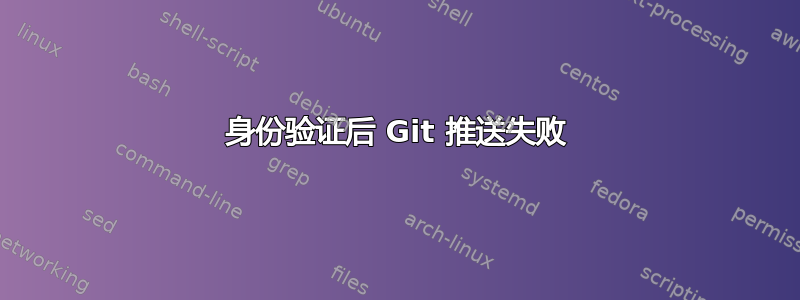 身份验证后 Git 推送失败