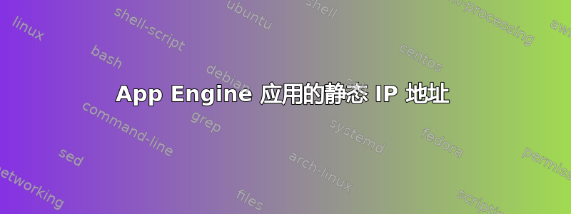 App Engine 应用的静态 IP 地址