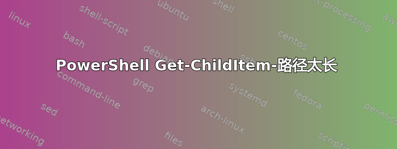 PowerShell Get-ChildItem-路径太长