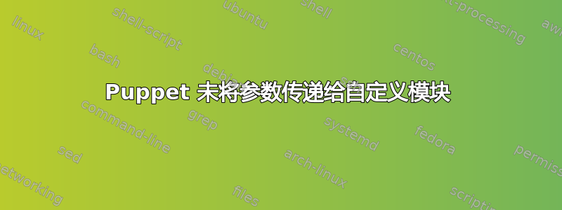 Puppet 未将参数传递给自定义模块