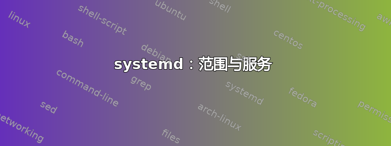 systemd：范围与服务