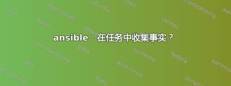 ansible：在任务中收集事实？