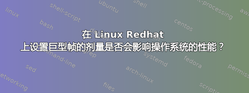 在 Linux Redhat 上设置巨型帧的剂量是否会影响操作系统的性能？