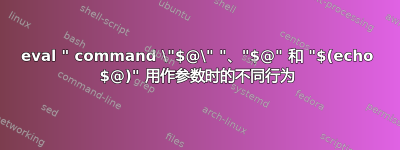 eval " command \"$@\" "、"$@" 和 "$(echo $@)" 用作参数时的不同行为