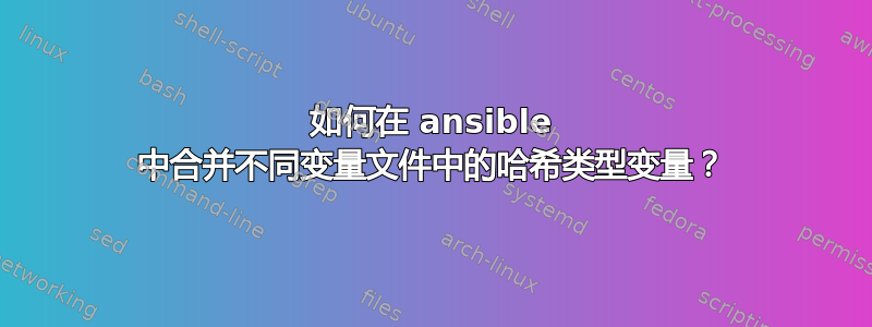 如何在 ansible 中合并不同变量文件中的哈希类型变量？