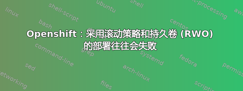 Openshift：采用滚动策略和持久卷 (RWO) 的部署往往会失败