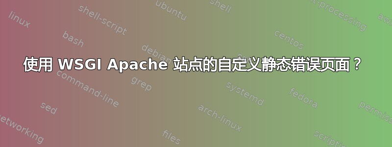 使用 WSGI Apache 站点的自定义静态错误页面？