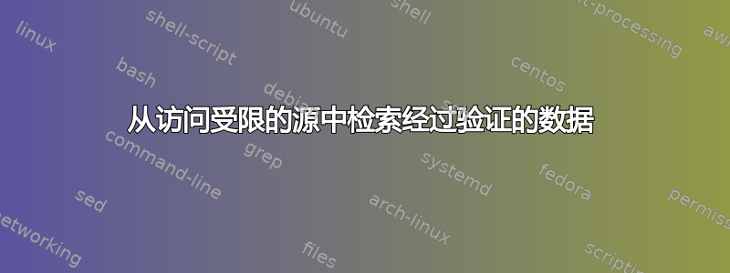 从访问受限的源中检索经过验证的数据