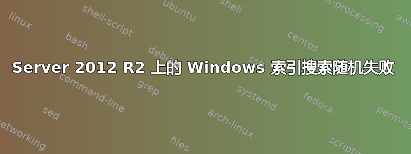 Server 2012 R2 上的 Windows 索引搜索随机失败