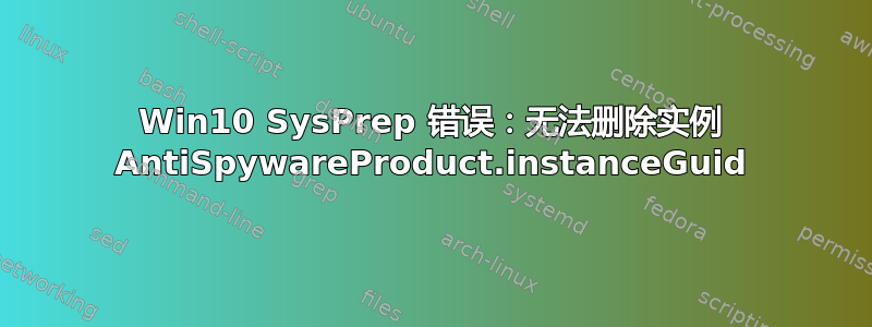 Win10 SysPrep 错误：无法删除实例 AntiSpywareProduct.instanceGuid