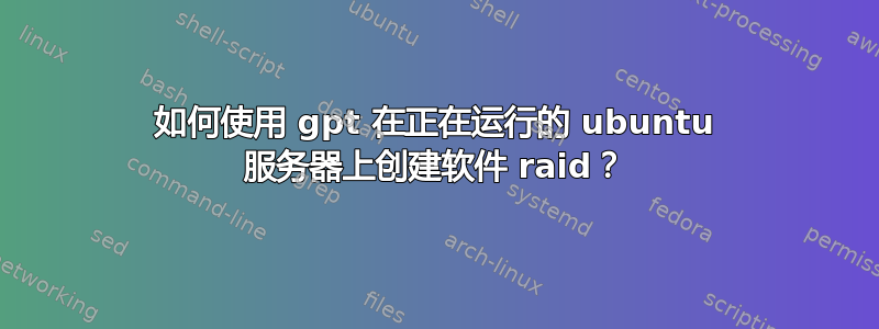 如何使用 gpt 在正在运行的 ubuntu 服务器上创建软件 raid？