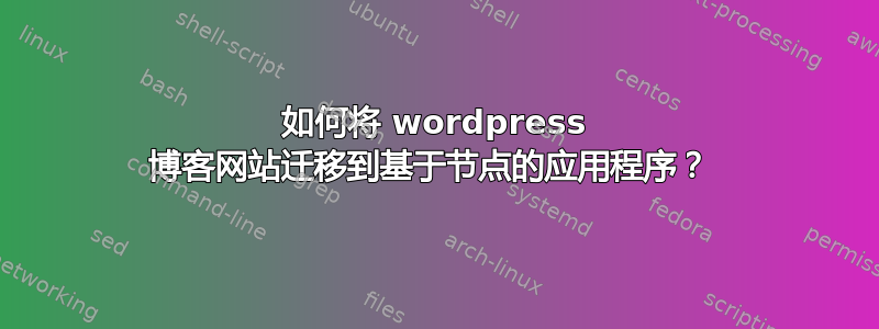 如何将 wordpress 博客网站迁移到基于节点的应用程序？ 