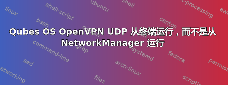 Qubes OS OpenVPN UDP 从终端运行，而不是从 NetworkManager 运行