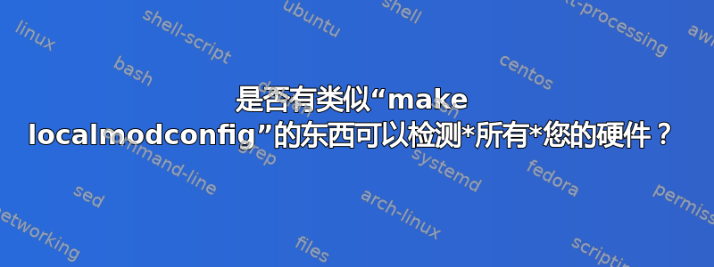 是否有类似“make localmodconfig”的东西可以检测*所有*您的硬件？