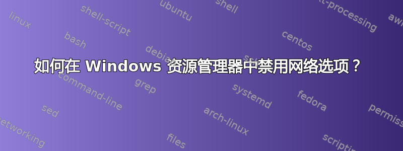 如何在 Windows 资源管理器中禁用网络选项？