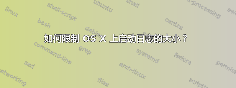 如何限制 OS X 上启动日志的大小？