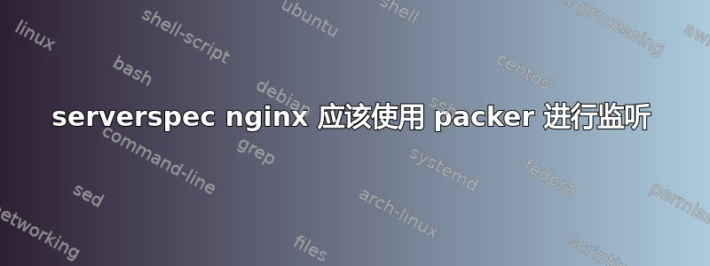 serverspec nginx 应该使用 packer 进行监听