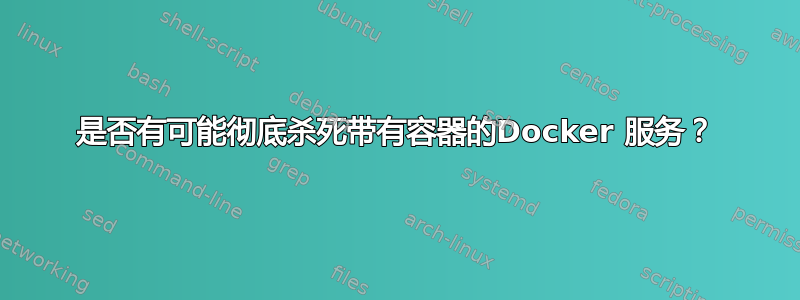 是否有可能彻底杀死带有容器的Docker 服务？