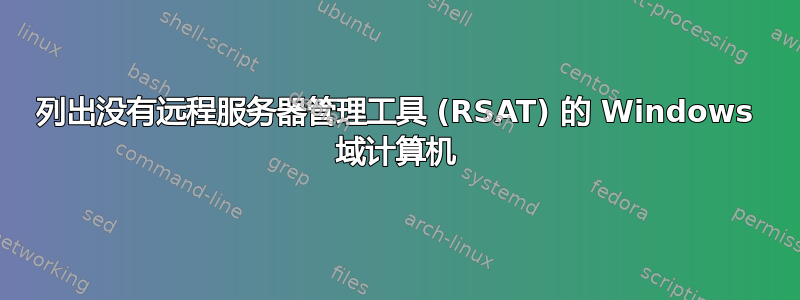 列出没有远程服务器管理工​​具 (RSAT) 的 Windows 域计算机