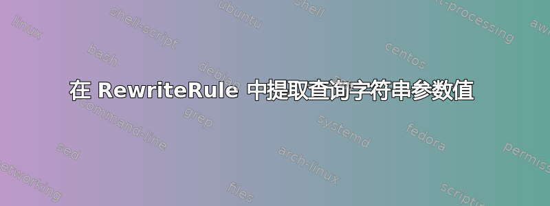 在 RewriteRule 中提取查询字符串参数值