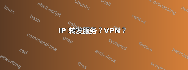 IP 转发服务？VPN？