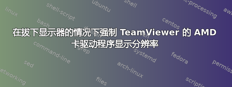 在拔下显示器的情况下强制 TeamViewer 的 AMD 卡驱动程序显示分辨率