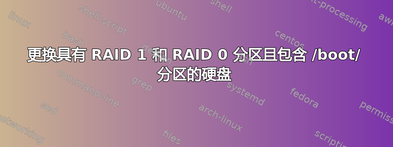 更换具有 RAID 1 和 RAID 0 分区且包含 /boot/ 分区的硬盘