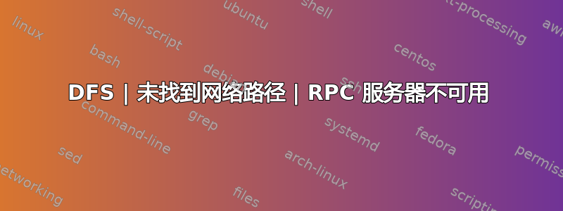 DFS | 未找到网络路径 | RPC 服务器不可用