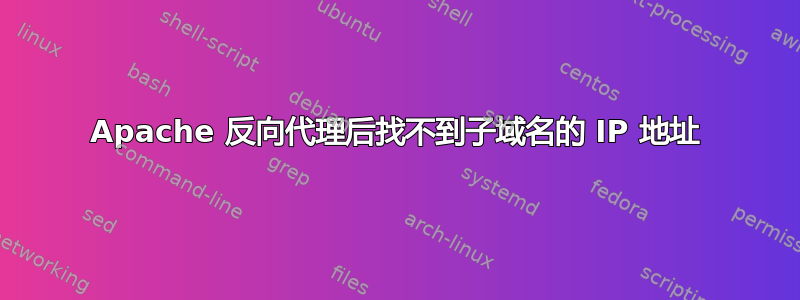 Apache 反向代理后找不到子域名的 IP 地址