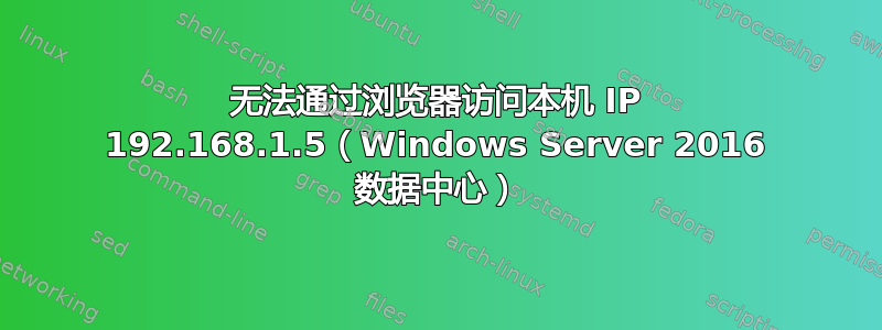 无法通过浏览器访问本机 IP 192.168.1.5（Windows Server 2016 数据中心）