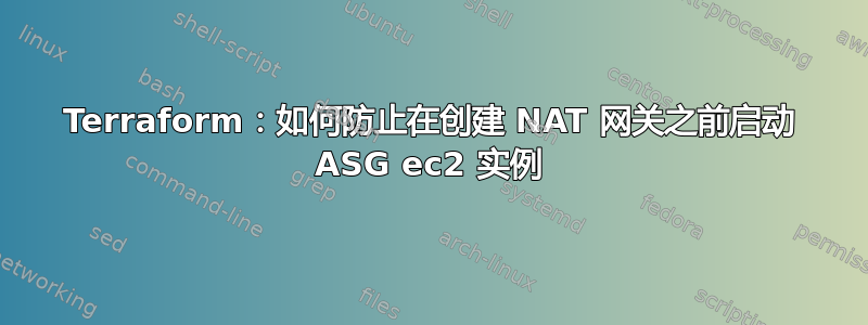 Terraform：如何防止在创建 NAT 网关之前启动 ASG ec2 实例