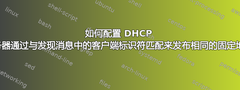 如何配置 DHCP 服务器通过与发现消息中的客户端标识符匹配来发布相同的固定地址