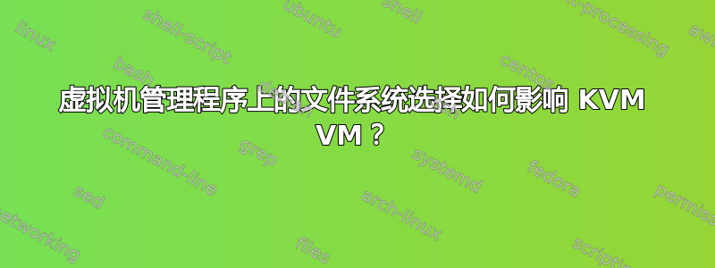 虚拟机管理程序上的文件系统选择如何影响 KVM VM？