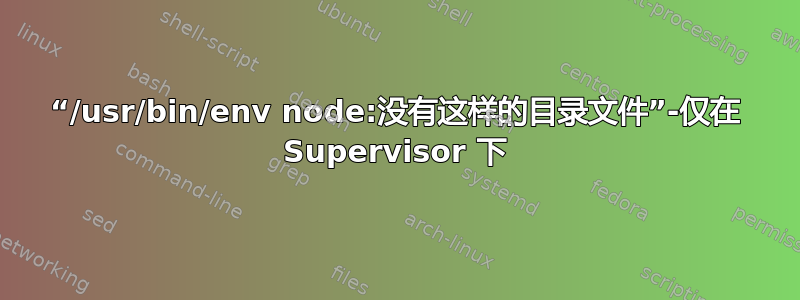 “/usr/bin/env node:没有这样的目录文件”-仅在 Supervisor 下