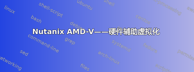 Nutanix AMD-V——硬件辅助虚拟化