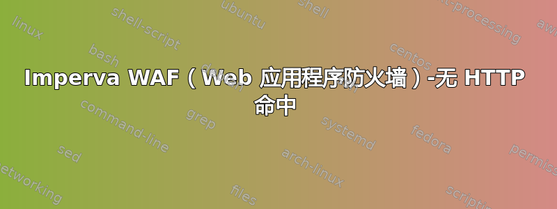 Imperva WAF（Web 应用程序防火墙）-无 HTTP 命中