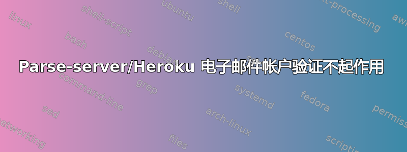 Parse-server/Heroku 电子邮件帐户验证不起作用