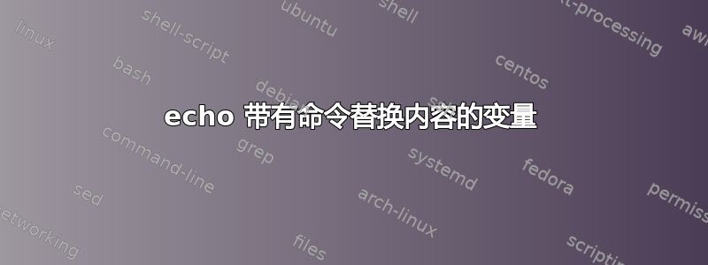 echo 带有命令替换内容的变量