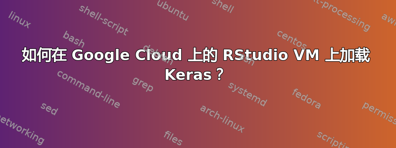 如何在 Google Cloud 上的 RStudio VM 上加载 Keras？