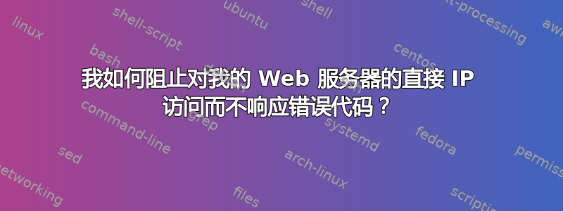 我如何阻止对我的 Web 服务器的直接 IP 访问而不响应错误代码？