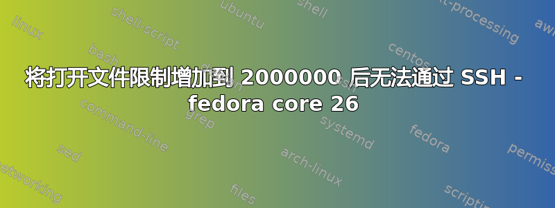 将打开文件限制增加到 2000000 后无法通过 SSH - fedora core 26