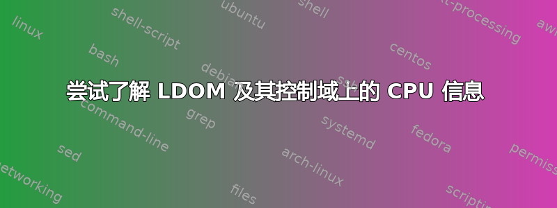 尝试了解 LDOM 及其控制域上的 CPU 信息