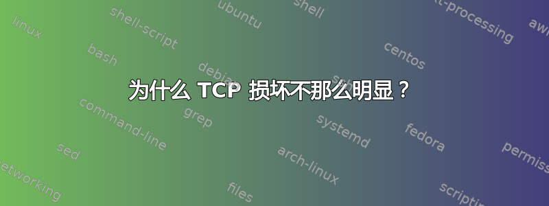 为什么 TCP 损坏不那么明显？